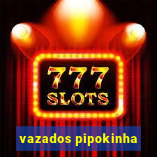 vazados pipokinha